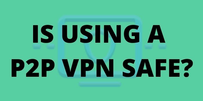 Is using a VPN for P2P Sharing Safe?