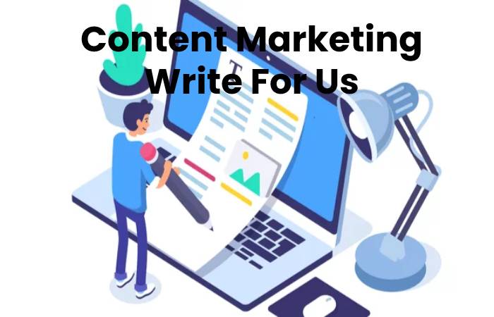 Content Marketing Write For Us, Contribute And Submit post