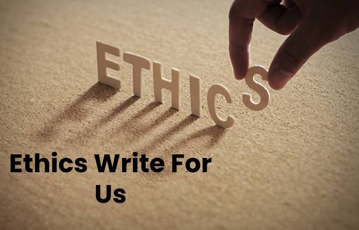 Ethics Write For Us, Contribute And Submit post