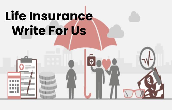 Life Insurance Write For Us, Contribute And Submit post