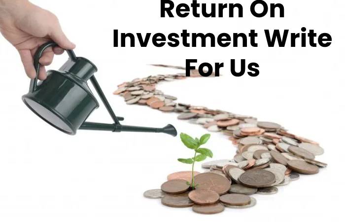 Return On Investment Write For Us