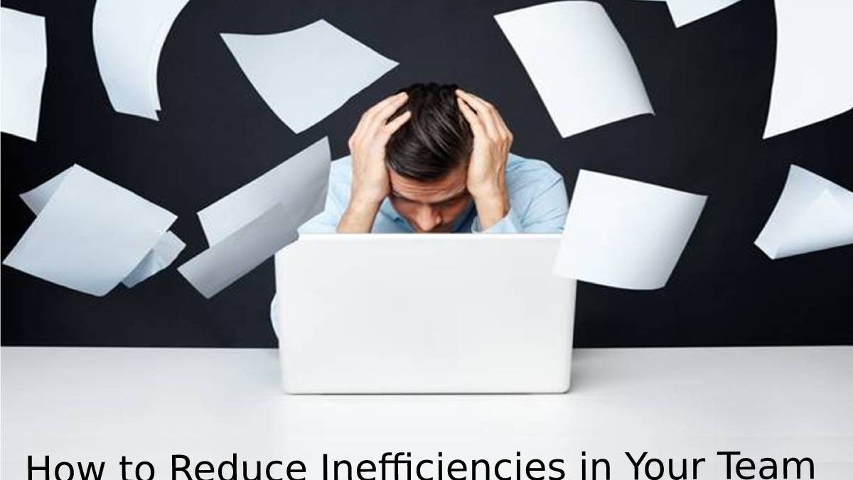 How to Reduce Inefficiencies in Your Team