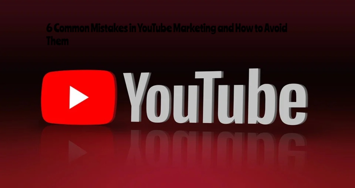 6 Common Mistakes in YouTube Marketing and How to Avoid Them