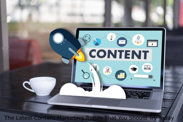 The Latest Content Marketing Trends That You Should Try Today