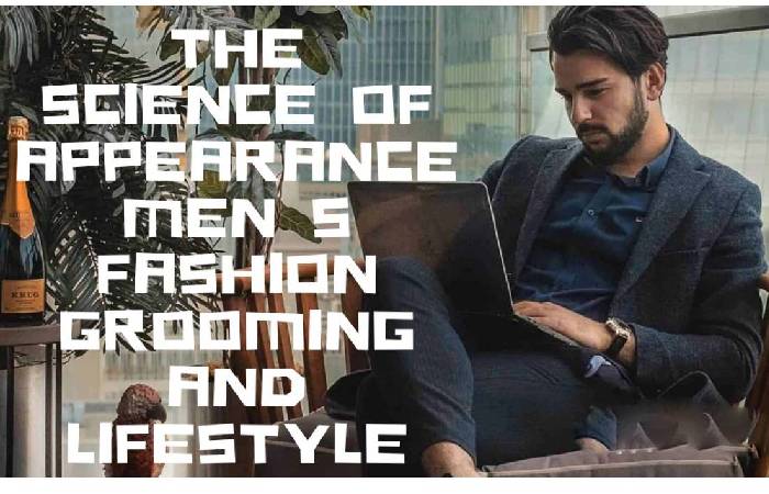 The Science Of Appearance Men's Fashion Grooming And Lifestyle