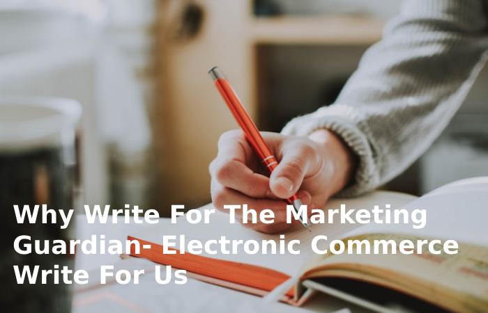 Why Write For The Marketing Guardian- Electronic Commerce Write for Us