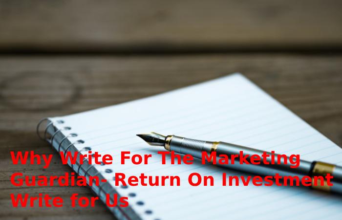 Why Write For The Marketing Guardian- Return On Investment Write for Us