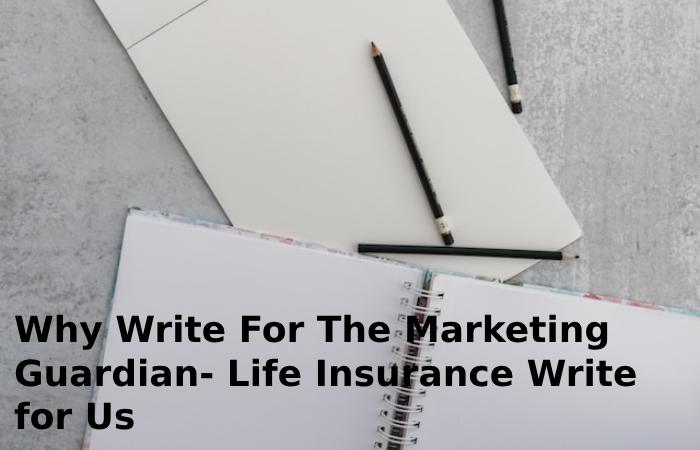 Why Write For The Marketing Guardian- Life Insurance Write for Us