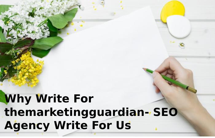 Why Write For themarketingguardian- SEO Agency Write For Us
